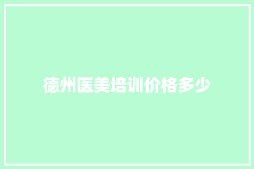 德州医美培训价格多少 简历
