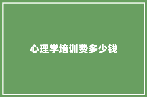 心理学培训费多少钱 计算机论文