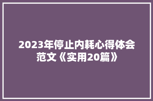 2023年停止内耗心得体会范文《实用20篇》 简历资料
