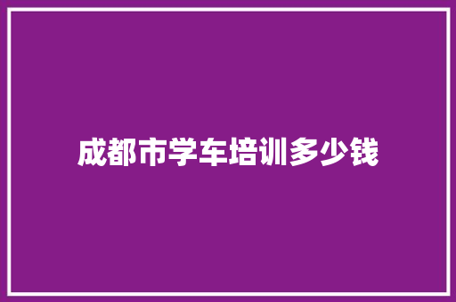 成都市学车培训多少钱 条剧书信