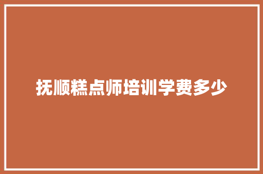 抚顺糕点师培训学费多少 英文简历