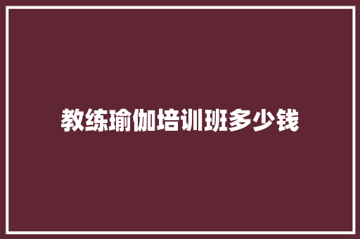 教练瑜伽培训班多少钱 教育论文