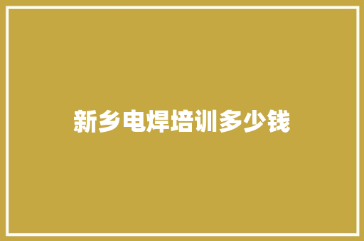 新乡电焊培训多少钱 个人写作