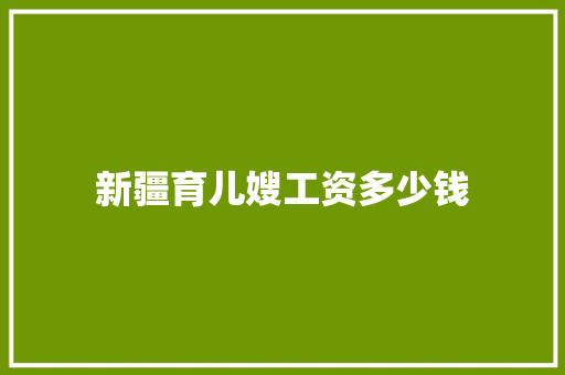 新疆育儿嫂工资多少钱 条剧书信