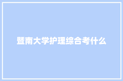 暨南大学护理综合考什么 文秘写作