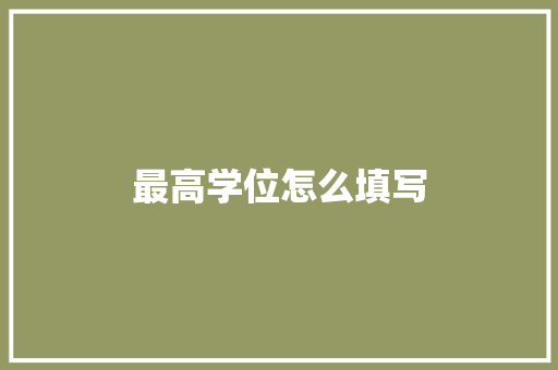 最高学位怎么填写 条剧书信