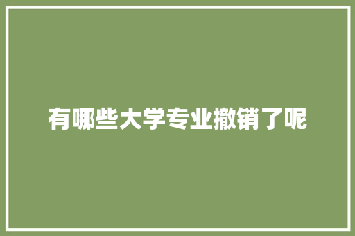 有哪些大学专业撤销了呢 条剧书信