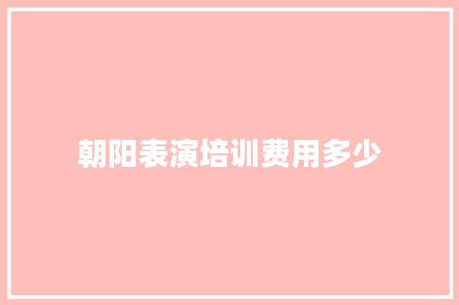 朝阳表演培训费用多少 条剧书信