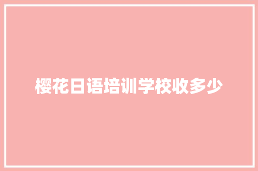 樱花日语培训学校收多少 教育论文