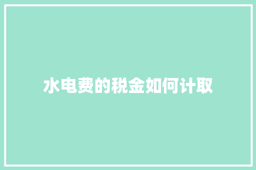 水电费的税金如何计取 教育论文