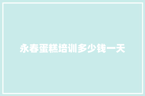 永春蛋糕培训多少钱一天 管理论文