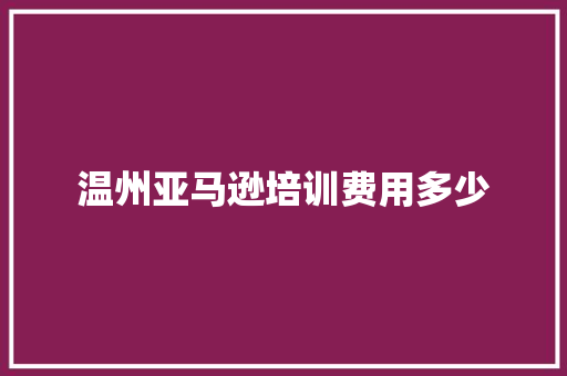 温州亚马逊培训费用多少 保证书