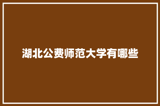 湖北公费师范大学有哪些 公证书