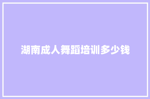 湖南成人舞蹈培训多少钱 个人简历