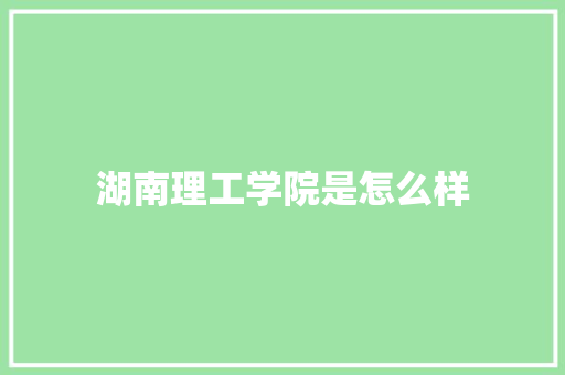 湖南理工学院是怎么样 策划方案