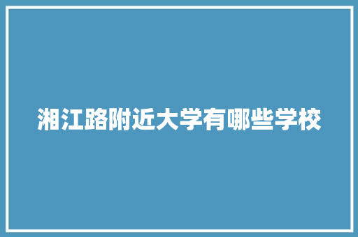 湘江路附近大学有哪些学校 策划方案