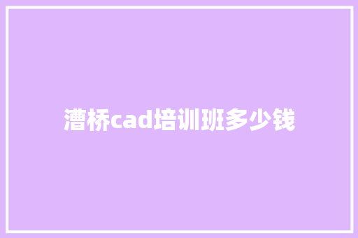 漕桥cad培训班多少钱 策划方案