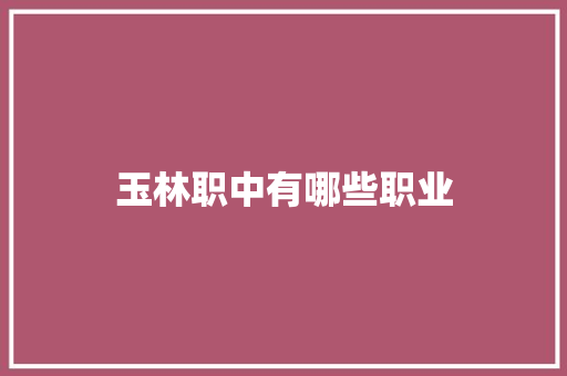 玉林职中有哪些职业 毕业设计