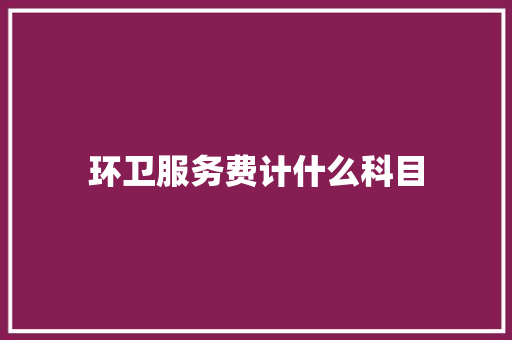 环卫服务费计什么科目 表扬书