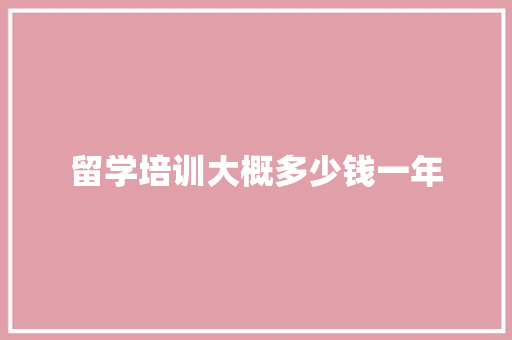 留学培训大概多少钱一年 策划方案