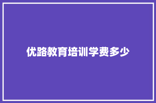 优路教育培训学费多少 办公写作
