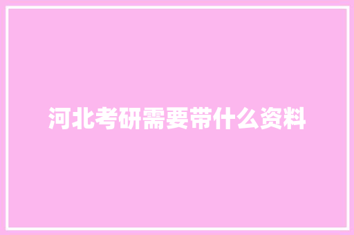 河北考研需要带什么资料 公证书