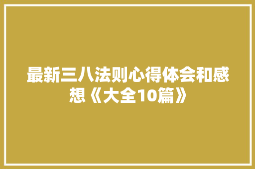 最新三八法则心得体会和感想《大全10篇》 面试技巧