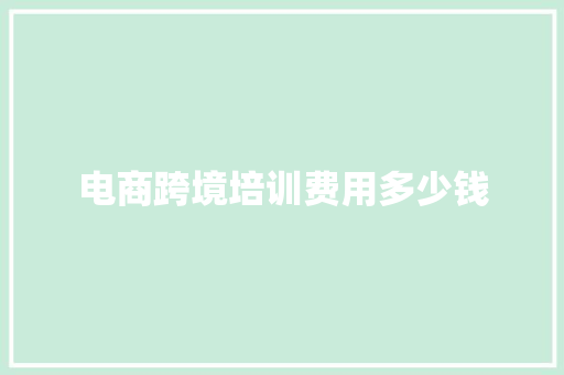 电商跨境培训费用多少钱 个人简历