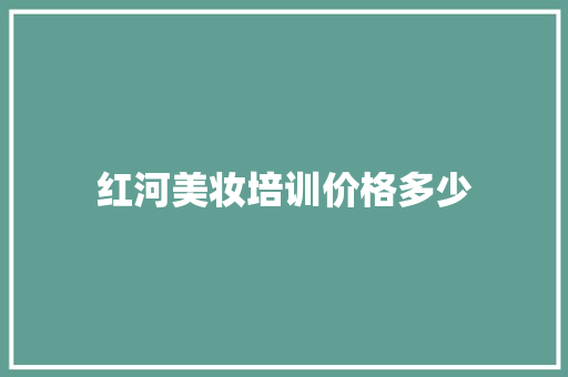 红河美妆培训价格多少 社会论文