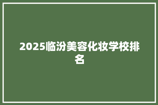2025临汾美容化妆学校排名 承诺书