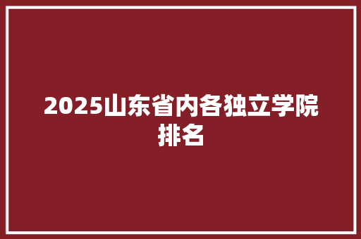 2025山东省内各独立学院排名 英文简历
