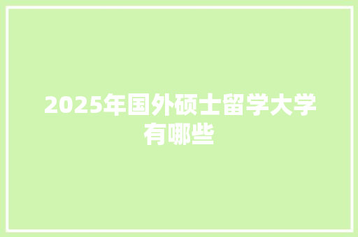 2025年国外硕士留学大学有哪些 条剧书信