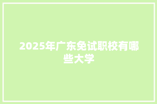 2025年广东免试职校有哪些大学 英文简历
