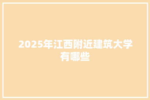 2025年江西附近建筑大学有哪些 英文简历