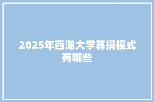 2025年西湖大学募捐模式有哪些 个人写作