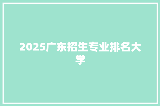 2025广东招生专业排名大学 毕业设计