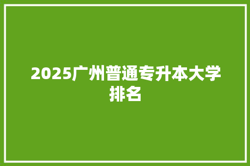2025广州普通专升本大学排名 公证书