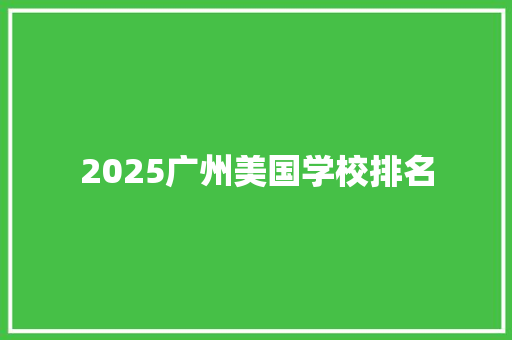 2025广州美国学校排名 文秘写作