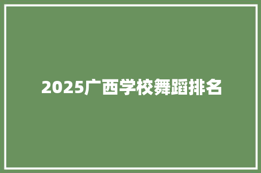 2025广西学校舞蹈排名 个人写作