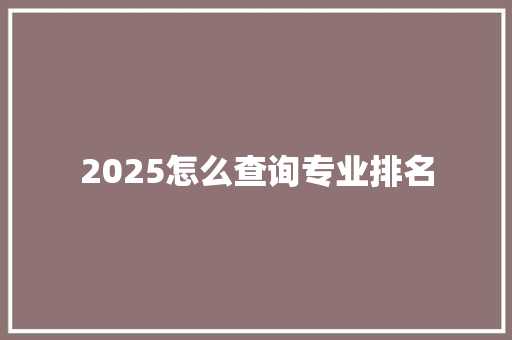 2025怎么查询专业排名 简历