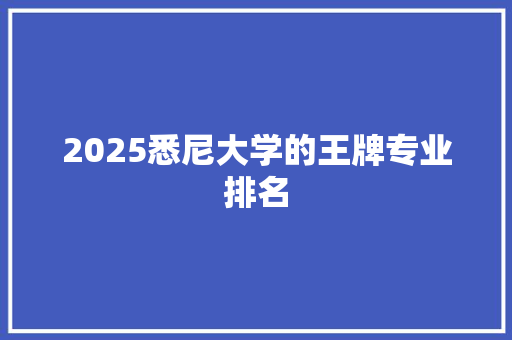 2025悉尼大学的王牌专业排名 面试技巧