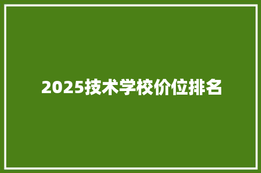 2025技术学校价位排名 个人简历