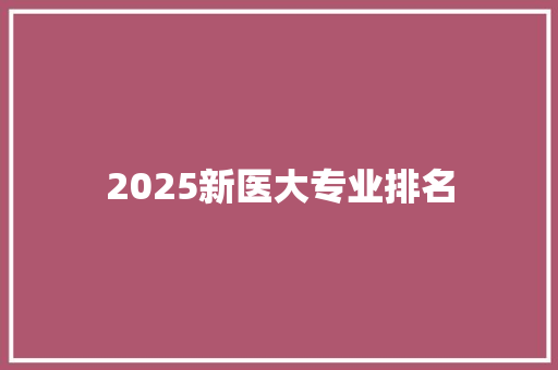 2025新医大专业排名 文秘写作