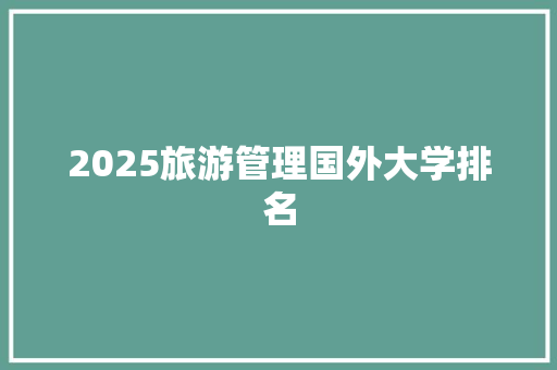 2025旅游管理国外大学排名 条剧书信
