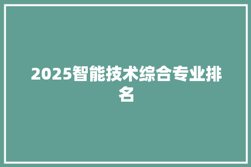2025智能技术综合专业排名 策划方案