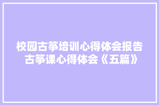 校园古筝培训心得体会报告 古筝课心得体会《五篇》 担保书