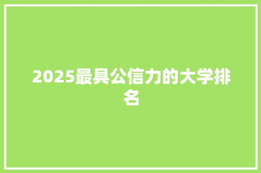 2025最具公信力的大学排名 个人写作