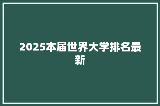 2025本届世界大学排名最新 面试技巧