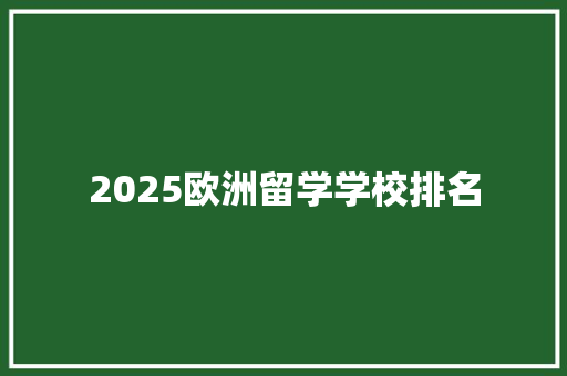 2025欧洲留学学校排名 英文简历
