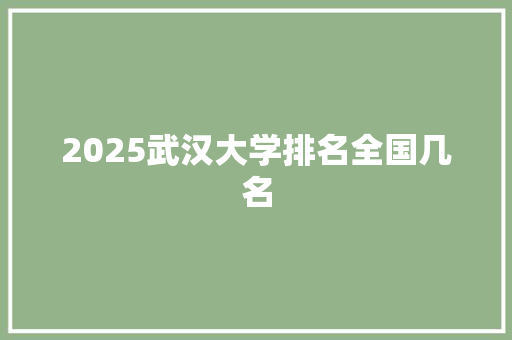 2025武汉大学排名全国几名 公证书